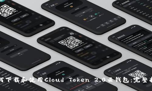 如何下载和使用Cloud Token 2.0云钱包：完整指南