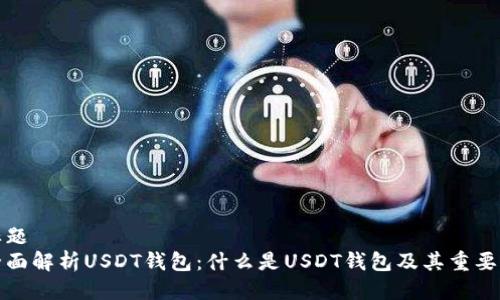 标题
全面解析USDT钱包：什么是USDT钱包及其重要性