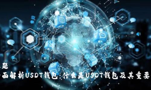 标题
全面解析USDT钱包：什么是USDT钱包及其重要性