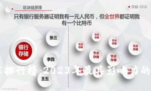 区块链技术排行榜：2023年最具影响力的区块链项目