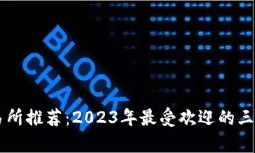 虚拟币交易所推荐：2023年最受欢迎的三大交易平台