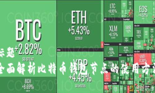 标题
全面解析比特币钱包节点的使用方法