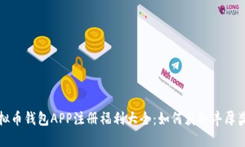 虚拟币钱包APP注册福利大全：如何获取丰厚奖励