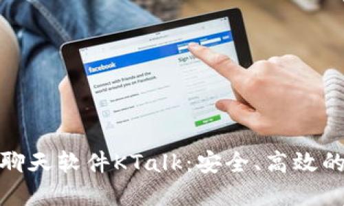 探索区块链聊天软件KTalk：安全、高效的沟通新选择