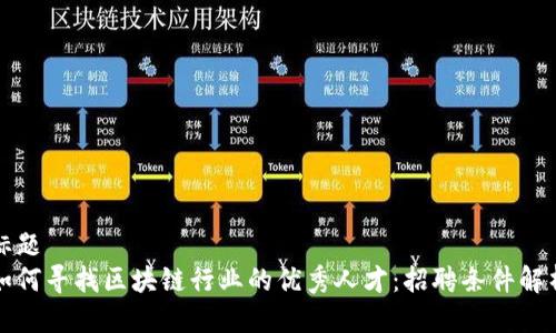 标题  
如何寻找区块链行业的优秀人才：招聘条件解析