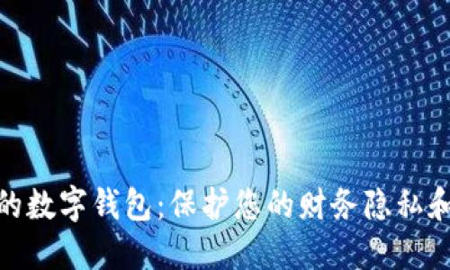 安全实用的数字钱包：保护您的财务隐私和交易安全