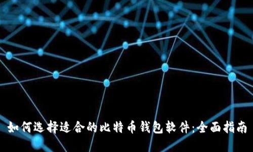 如何选择适合的比特币钱包软件：全面指南