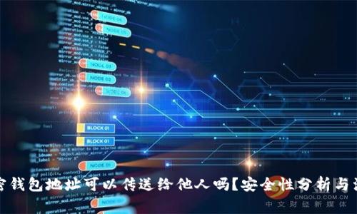 优质加密钱包地址可以传送给他人吗？安全性分析与注意事项