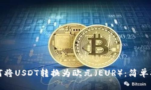 如何将USDT转换为欧元（EUR）：简单指南