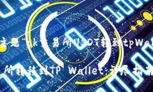 以下是依据您给出的主题“ok交易所USDT转到tpWallet”制作的内容结构：

如何将USDT从OK交易所转移到TP Wallet：详尽指南