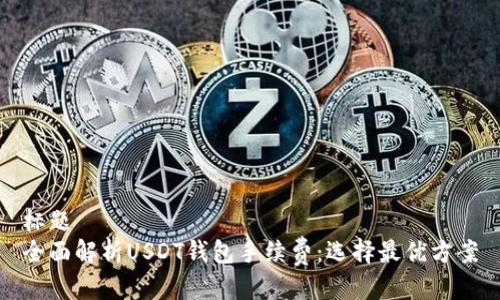 标题
全面解析USDT钱包手续费：选择最优方案