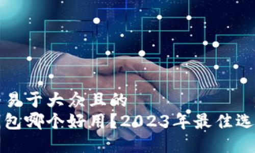 思考一个易于大众且的
比特币钱包哪个好用？2023年最佳选择大揭秘