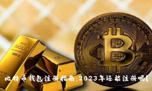 比特币钱包注册指南：2023年还能注册吗？