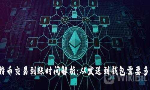 比特币交易到账时间解析：从发送到钱包需要多久？