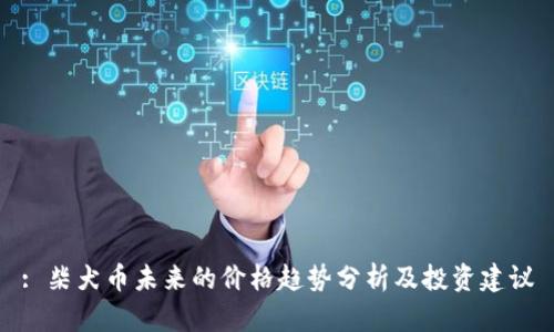 : 柴犬币未来的价格趋势分析及投资建议
