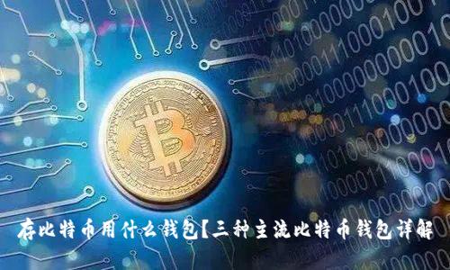存比特币用什么钱包？三种主流比特币钱包详解