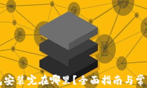
以太坊钱包安装完在哪里？全面指南与常见问题解析