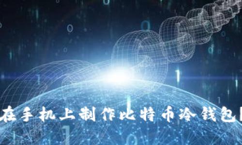 如何轻松在手机上制作比特币冷钱包？详细指南