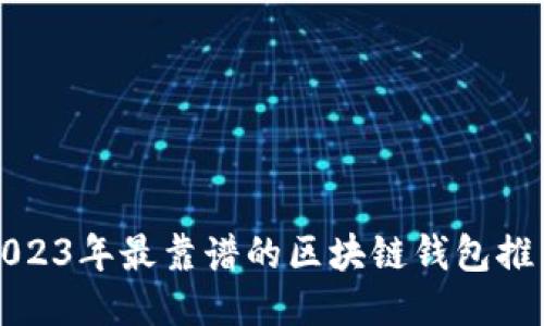 2023年最靠谱的区块链钱包推荐