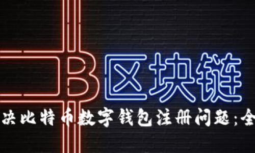 如何解决比特币数字钱包注册问题：全面指南