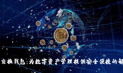 虚拟币交换钱包：为数字资产管理提供安全便捷的解决方案
