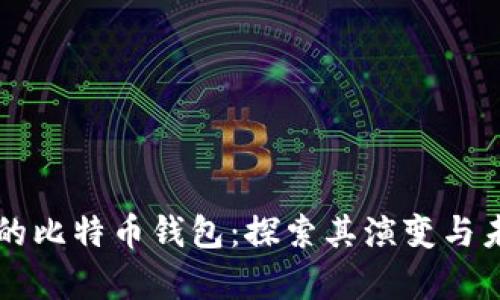 十年前的比特币钱包：探索其演变与未来展望