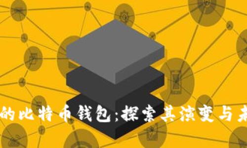 十年前的比特币钱包：探索其演变与未来展望