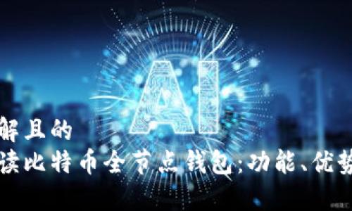易于理解且的
全面解读比特币全节点钱包：功能、优势与类型