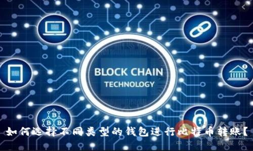 如何选择不同类型的钱包进行比特币转账？
