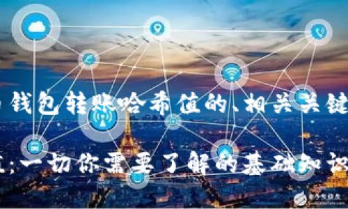 以下是符合您要求的数字货币钱包转账哈希值的、相关关键词、内容主体大纲及问题解答。

初探数字货币钱包转账哈希值：一切你需要了解的基础知识