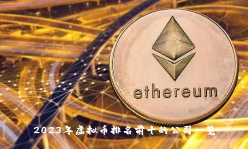 2023年虚拟币排名前十的公司一览