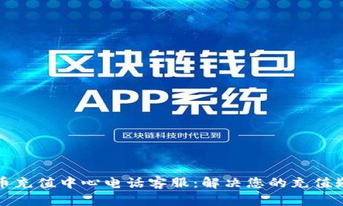 波币充值中心电话客服：解决您的充值疑惑