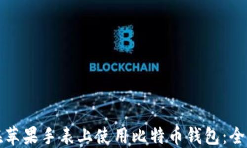 
如何在苹果手表上使用比特币钱包：全面指南