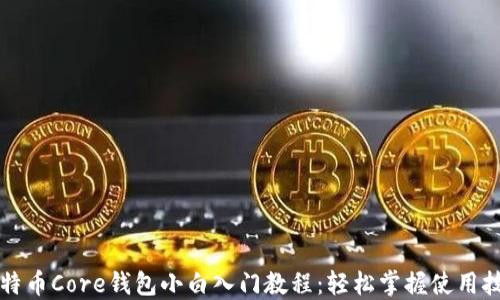 
比特币Core钱包小白入门教程：轻松掌握使用技巧