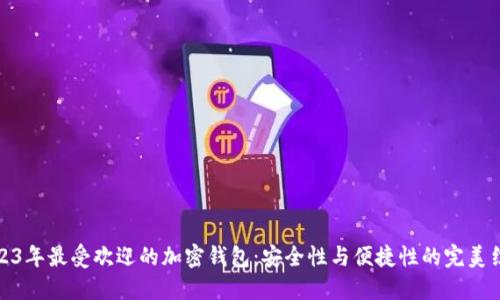 2023年最受欢迎的加密钱包：安全性与便捷性的完美结合