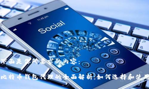 下面是你所要求的内容：

比特币钱包代理的全面解析：如何选择和使用