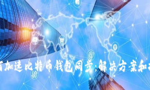 如何加速比特币钱包同步：解决方案和技巧