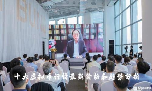 十大虚拟币行情最新价格和趋势分析