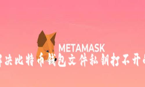  如何解决比特币钱包文件私钥打不开的问题 