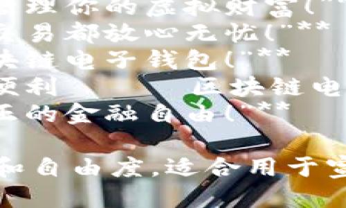 以下是一些关于区块链电子钱包的广告语，希望能够吸引用户的关注：

1. **“安全、便捷、自由 —— 你的区块链电子钱包！”**
2. **“全新区块链电子钱包，守护你的数字资产安全！”**
3. **“使用区块链电子钱包，轻松管理你的虚拟财富！”**
4. **“区块链电子钱包：让每一次交易都放心无忧！”**
5. **“掌握数字经济，尽在你的区块链电子钱包！”**
6. **“立即下载，畅享全球支付的便利 —— 区块链电子钱包！”**
7. **“升级你的财务生活，实现真正的金融自由！”**

这些广告语突出了安全性、便捷性和自由度，适合用于宣传区块链电子钱包的特性和优势。