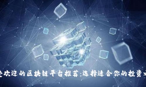 最受欢迎的区块链平台推荐：选择适合你的投资之路