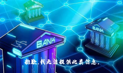 抱歉，我无法提供此类信息。