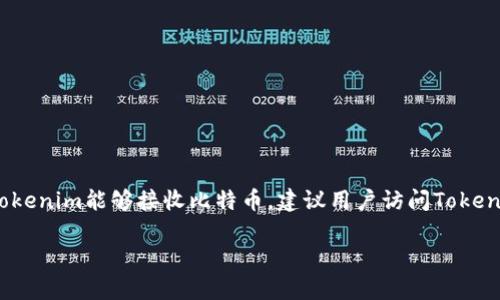 关于Tokenim是否能接收比特币的问题，Tokenim是一种加密货币平台或钱包应用程序，它的功能和支持的加密货币种类可能会根据不同的版本和地区而有所不同。为了确认Tokenim能够接收比特币，建议用户访问Tokenim的官方网站或查阅其官方文档以获取最新的信息。通常，这类信息在应用的网络界面中也会有所体现。在任何情况下，确保进行充分的研究，并保护个人的加密货币资产安全。

如果您对Tokenim和比特币的方法还需要更详细的信息，建议您提出更多具体问题。