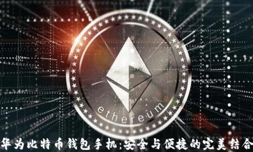 
华为比特币钱包手机：安全与便捷的完美结合