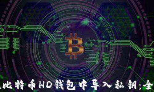
如何在比特币HD钱包中导入私钥：全面指南