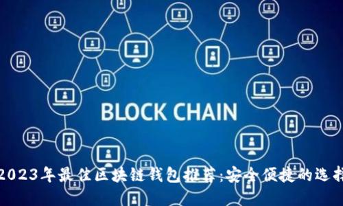 2023年最佳区块链钱包推荐：安全便捷的选择