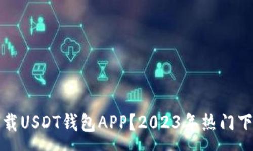 :
在哪下载USDT钱包APP？2023年热门下载指南