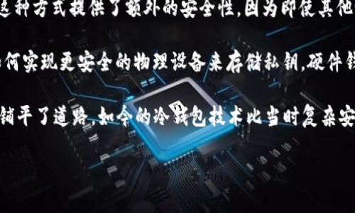 在2010年，比特币的确已经有了冷钱包的概念。冷钱包是指一种不直接连接互联网的比特币存储方式，目的是为了增强安全性，防止黑客攻击和其他网络安全威胁。尽管比特币在2009年才被推出，但关于如何安全存储比特币的讨论和实践在2010年逐渐开始成熟。

在比特币的早期阶段，用户主要通过以下几种方式进行冷钱包存储：

1. **纸钱包**：用户可以将自己的比特币私钥和公钥打印在纸上，存放在安全的地方。纸钱包被认为是一种非常安全的方式，因为其不依赖于任何电子设备，也不会受到病毒或黑客攻击的影响。然而，纸钱包的缺陷在于如果纸张损坏或者丢失，那么比特币将不可恢复。

2. **离线计算机**：一些用户使用不连接互联网的计算机生成比特币钱包，确保私钥不会暴露在网络环境中。这种方式提供了额外的安全性，因为即使其他设备被感染或遭到攻击，离线的计算机不会受到威胁。

3. **硬件钱包**：虽然硬件钱包在2010年并不普遍，但在这一年左右，开发者和比特币支持者已经开始讨论如何实现更安全的物理设备来存储私钥。硬件钱包的出现大大提升了用户存储比特币的安全性，因它能够为私钥提供生物识别和其他安全措施。

总体来说，尽管2010年的比特币生态系统尚处于萌芽阶段，但冷钱包的思想和实践已经存在，并为后来的发展铺平了道路。如今的冷钱包技术比当时复杂安全得多，但早期的那些尝试为后来用户的存储安全提供了重要的参考。

如果你有更多问题，或者想了解更为详细的信息，请随时告知！