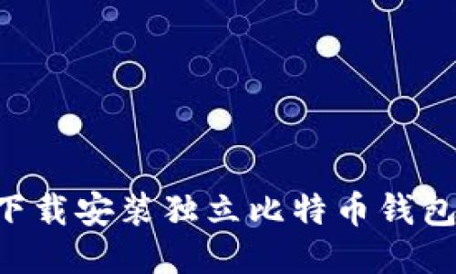 如何轻松下载安装独立比特币钱包：全面指南