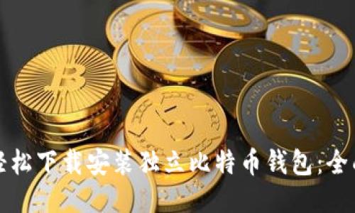 如何轻松下载安装独立比特币钱包：全面指南